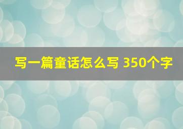 写一篇童话怎么写 350个字